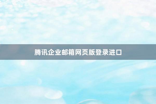 腾讯企业邮箱网页版登录进口