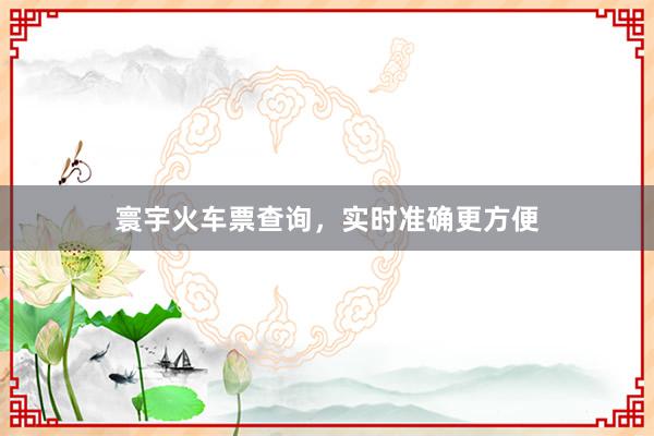 寰宇火车票查询，实时准确更方便